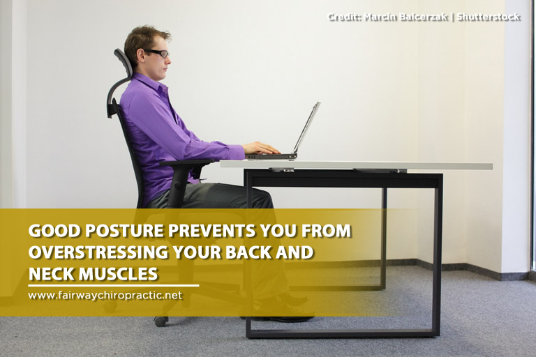 Good posture prevents you from overstressing your back and neck muscles