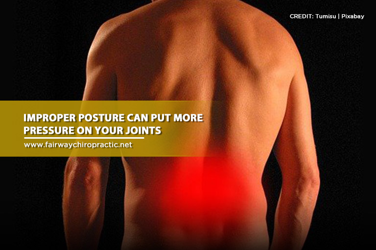 Improper posture can put more pressure on your joints
